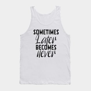 Sometimes Later Becomes Never Motivation quote Tank Top